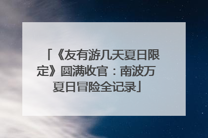 《友有游几天夏日限定》圆满收官：南波万夏日冒险全记录
