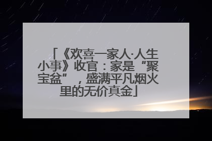 《欢喜一家人·人生小事》收官：家是“聚宝盆”，盛满平凡烟火里的无价真金
