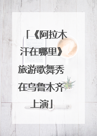 《阿拉木汗在哪里》旅游歌舞秀在乌鲁木齐上演