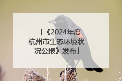 《2024年度杭州市生态环境状况公报》发布