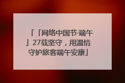「网络中国节·端午」27载坚守，用温情守护旅客端午安康