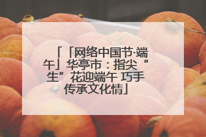 「网络中国节·端午」华亭市：指尖“生”花迎端午 巧手传承文化情