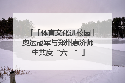 「体育文化进校园」奥运冠军与郑州惠济师生共度“六一”