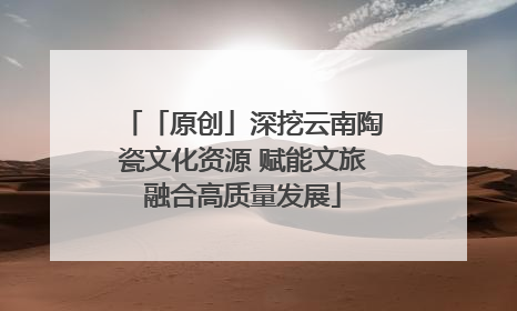 「原创」深挖云南陶瓷文化资源 赋能文旅融合高质量发展