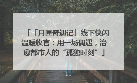 「月匣奇遇记」线下快闪温暖收官：用一场偶遇，治愈都市人的“孤独时刻”