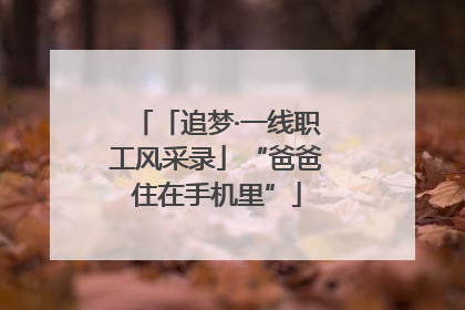 「追梦·一线职工风采录」“爸爸住在手机里”