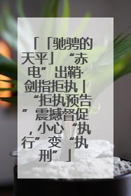 「驰骋的天平」“赤电”出鞘·剑指拒执︱“拒执预告”震撼督促，小心“执行”变“执刑”