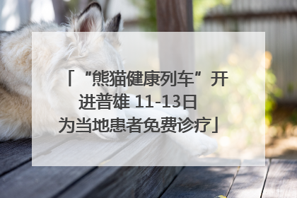 “熊猫健康列车”开进普雄 11-13日为当地患者免费诊疗