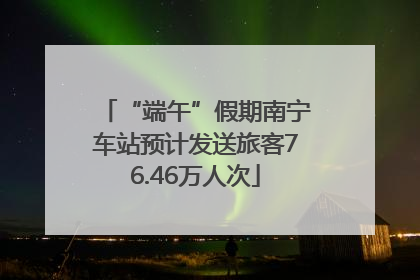 “端午”假期南宁车站预计发送旅客76.46万人次