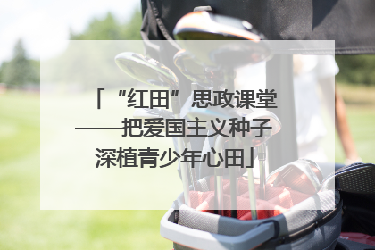 “红田”思政课堂——把爱国主义种子深植青少年心田