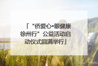 “侨爱心•眼健康徐州行”公益活动启动仪式圆满举行