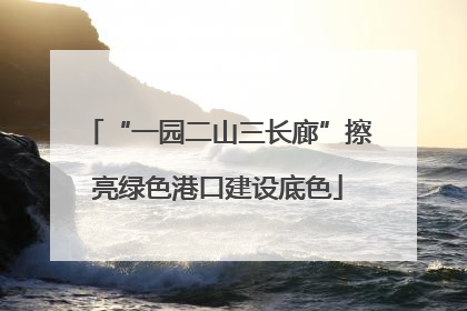 “一园二山三长廊”擦亮绿色港口建设底色