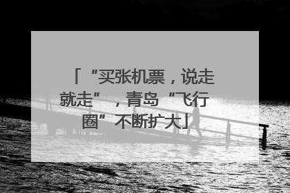 “买张机票，说走就走”，青岛“飞行圈”不断扩大
