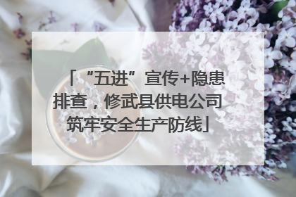“五进”宣传+隐患排查，修武县供电公司筑牢安全生产防线