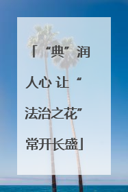 “典”润人心 让“法治之花”常开长盛