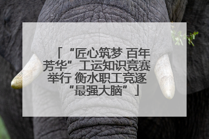 “匠心筑梦 百年芳华”工运知识竞赛举行 衡水职工竞逐“最强大脑”