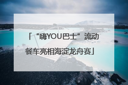 “嗨YOU巴士”流动餐车亮相海淀龙舟赛