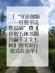 “守正创新——任智书法作品展”暨《任智五体书周兴嗣千字文七种》图书发行仪式在京举