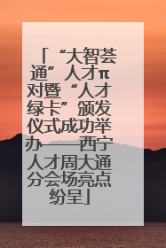 “大智荟通”人才π对暨“人才绿卡”颁发仪式成功举办——西宁人才周大通分会场亮点纷呈