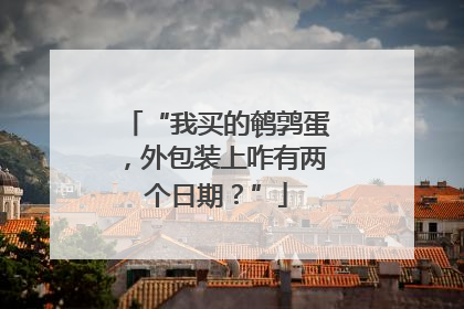 “我买的鹌鹑蛋，外包装上咋有两个日期？”