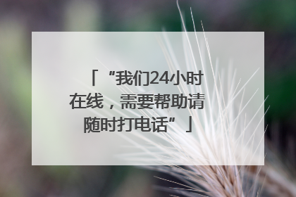 “我们24小时在线，需要帮助请随时打电话”