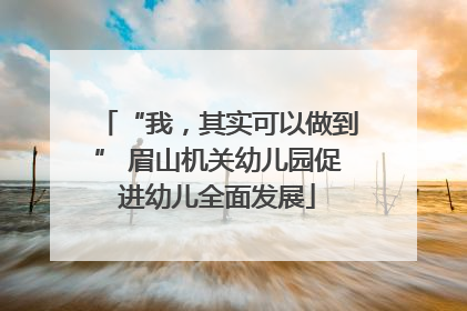 “我，其实可以做到” 眉山机关幼儿园促进幼儿全面发展