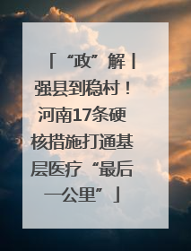 “政”解丨强县到稳村！河南17条硬核措施打通基层医疗“最后一公里”