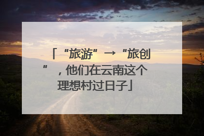 “旅游”→“旅创”，他们在云南这个理想村过日子