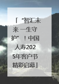 “智汇未来 一生守护”！中国人寿2025年客户节精彩启幕