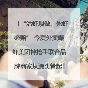 “活虾现做、死虾必赔” 今夏外卖嘬虾美团神抢手联合品牌商家从源头管起