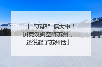 “苏超”搞大事！贝克汉姆空降苏州，还说起了苏州话