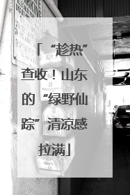 “趁热”查收！山东的“绿野仙踪”清凉感拉满
