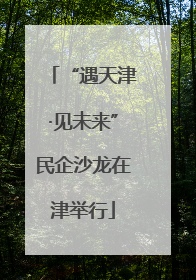 “遇天津·见未来”民企沙龙在津举行