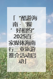 “酷游海南 ·‘媒’好相约”2025百家媒体海南行三亚旅游推介活动启动