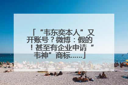 “韦东奕本人”又开账号？微博：假的！甚至有企业申请“韦神”商标……
