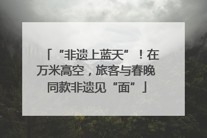 “非遗上蓝天”！在万米高空，旅客与春晚同款非遗见“面”