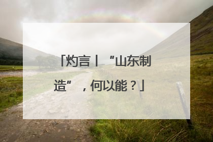 灼言丨“山东制造”，何以能？