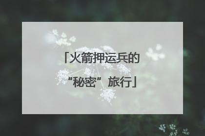 火箭押运兵的“秘密”旅行