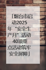 烟台市启动2025年“安全生产月”活动 40项重点活动筑牢安全屏障