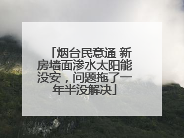 烟台民意通 新房墙面渗水太阳能没安，问题拖了一年半没解决
