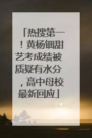 热搜第一！黄杨钿甜艺考成绩被质疑有水分，高中母校最新回应
