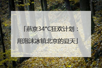 燕京34°C狂欢计划：用泡沫冰镇北京的夏天