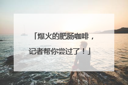 爆火的肥肠咖啡，记者帮你尝过了！