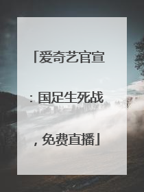 爱奇艺官宣：国足生死战，免费直播