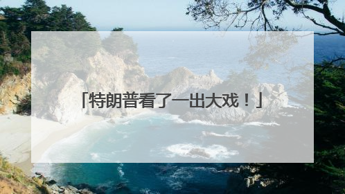 特朗普看了一出大戏！