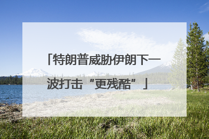 特朗普威胁伊朗下一波打击“更残酷”