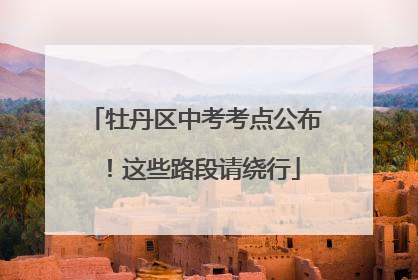 牡丹区中考考点公布！这些路段请绕行