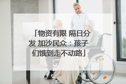 物资有限 隔日分发 加沙民众：孩子们饿到走不动路