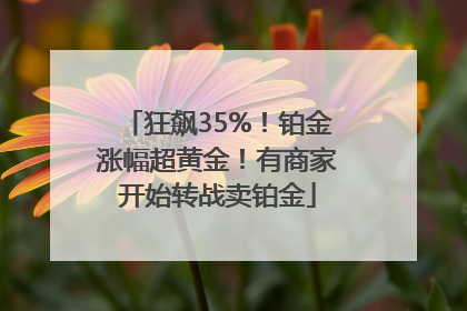 狂飙35%！铂金涨幅超黄金！有商家开始转战卖铂金