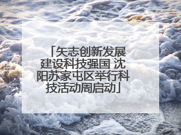 矢志创新发展 建设科技强国 沈阳苏家屯区举行科技活动周启动